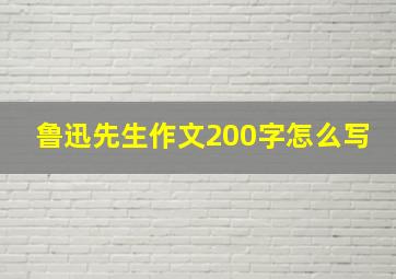 鲁迅先生作文200字怎么写