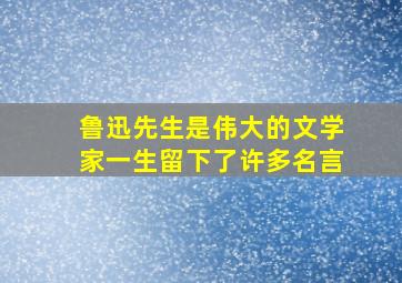 鲁迅先生是伟大的文学家一生留下了许多名言