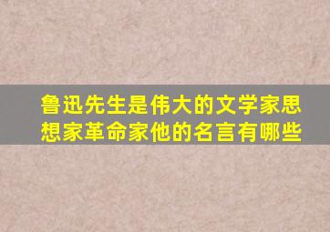 鲁迅先生是伟大的文学家思想家革命家他的名言有哪些