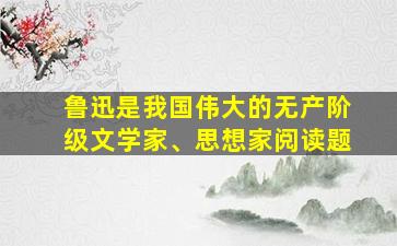 鲁迅是我国伟大的无产阶级文学家、思想家阅读题