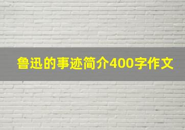 鲁迅的事迹简介400字作文