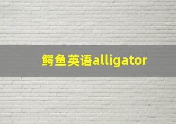 鳄鱼英语alligator