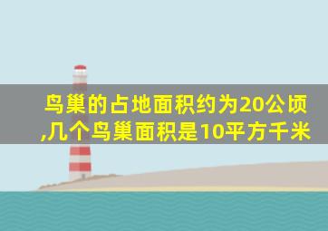 鸟巢的占地面积约为20公顷,几个鸟巢面积是10平方千米