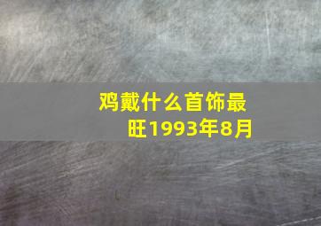 鸡戴什么首饰最旺1993年8月