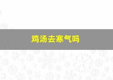 鸡汤去寒气吗