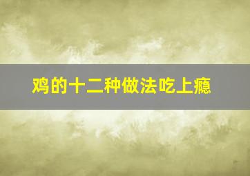 鸡的十二种做法吃上瘾