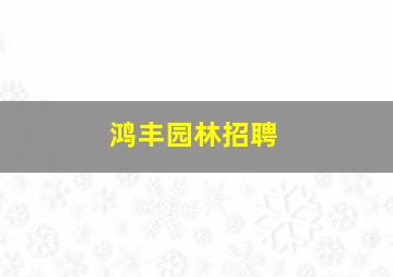 鸿丰园林招聘