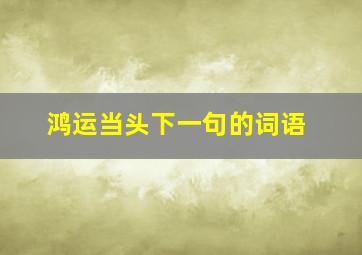 鸿运当头下一句的词语