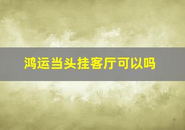 鸿运当头挂客厅可以吗