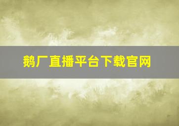 鹅厂直播平台下载官网