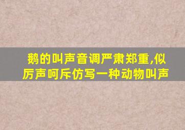 鹅的叫声音调严肃郑重,似厉声呵斥仿写一种动物叫声