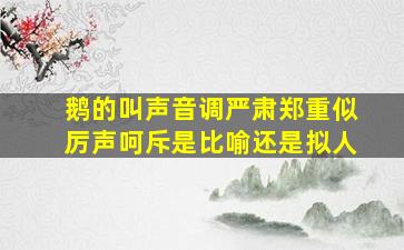 鹅的叫声音调严肃郑重似厉声呵斥是比喻还是拟人