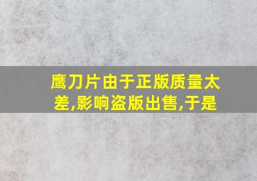 鹰刀片由于正版质量太差,影响盗版出售,于是