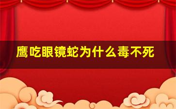 鹰吃眼镜蛇为什么毒不死