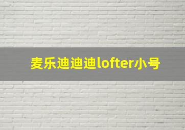 麦乐迪迪迪lofter小号