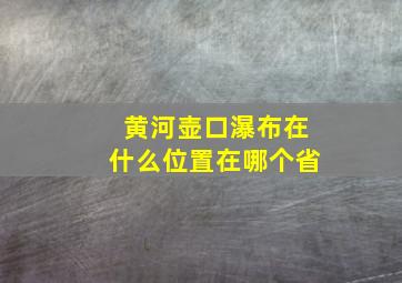 黄河壶口瀑布在什么位置在哪个省