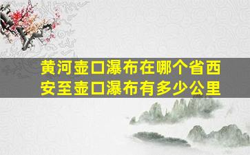 黄河壶口瀑布在哪个省西安至壶口瀑布有多少公里