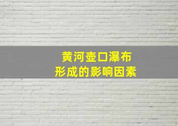 黄河壶口瀑布形成的影响因素