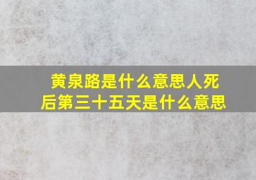 黄泉路是什么意思人死后第三十五天是什么意思