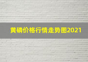 黄磷价格行情走势图2021