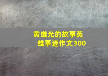 黄继光的故事英雄事迹作文300