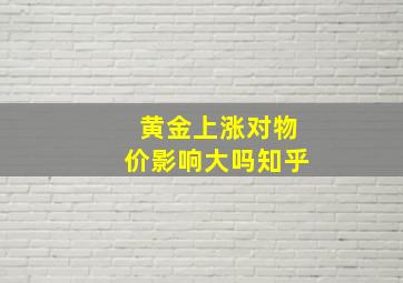 黄金上涨对物价影响大吗知乎