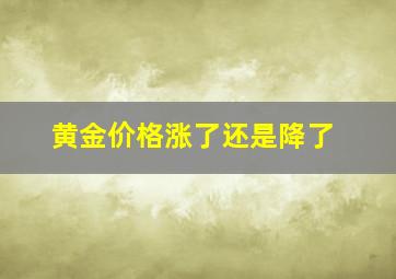 黄金价格涨了还是降了