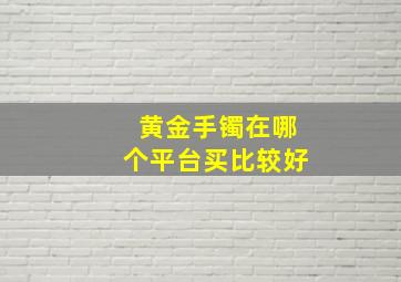 黄金手镯在哪个平台买比较好