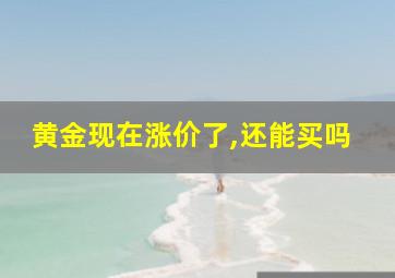 黄金现在涨价了,还能买吗