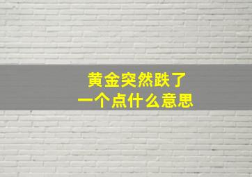 黄金突然跌了一个点什么意思