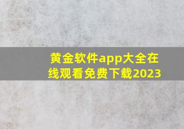 黄金软件app大全在线观看免费下载2023