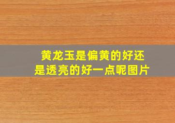 黄龙玉是偏黄的好还是透亮的好一点呢图片