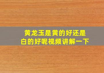 黄龙玉是黄的好还是白的好呢视频讲解一下