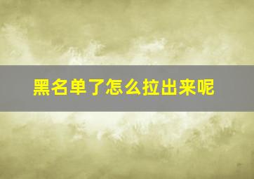 黑名单了怎么拉出来呢