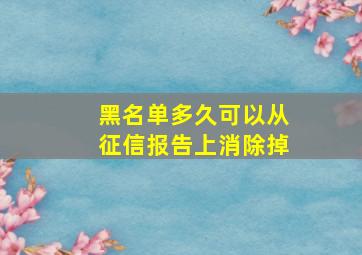 黑名单多久可以从征信报告上消除掉