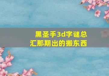 黑圣手3d字谜总汇那期出的搬东西