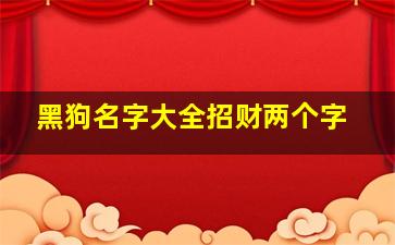 黑狗名字大全招财两个字