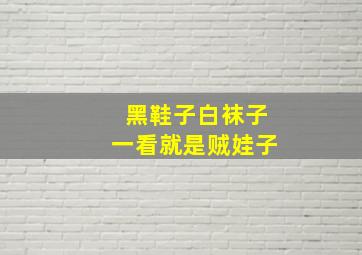 黑鞋子白袜子一看就是贼娃子