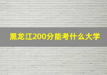 黑龙江200分能考什么大学