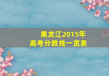 黑龙江2015年高考分数线一览表