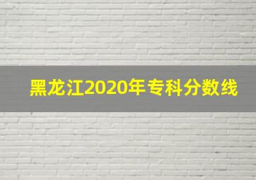 黑龙江2020年专科分数线