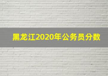 黑龙江2020年公务员分数