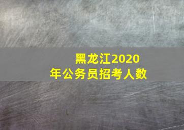 黑龙江2020年公务员招考人数