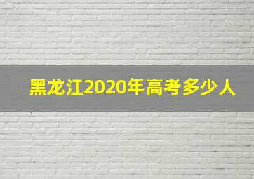 黑龙江2020年高考多少人