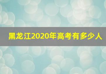 黑龙江2020年高考有多少人