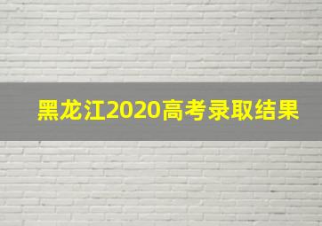 黑龙江2020高考录取结果