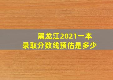 黑龙江2021一本录取分数线预估是多少