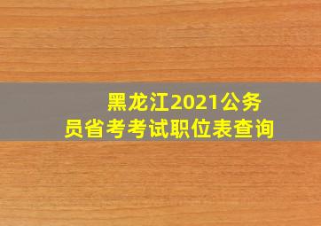 黑龙江2021公务员省考考试职位表查询