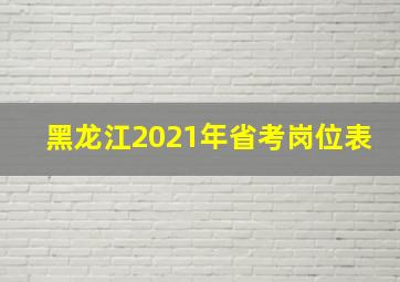 黑龙江2021年省考岗位表