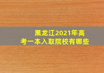 黑龙江2021年高考一本入取院校有哪些